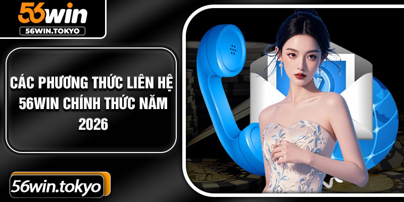 Các phương thức liên hệ 56Win chính thức năm 2026