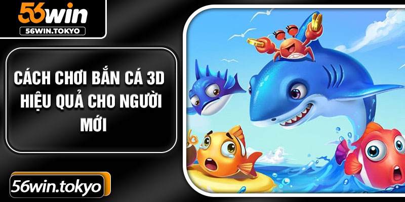 Cách chơi bắn cá 3D hiệu quả cho người mới