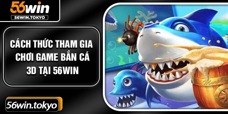 Cách thức tham gia chơi game bắn cá 3D tại 56Win