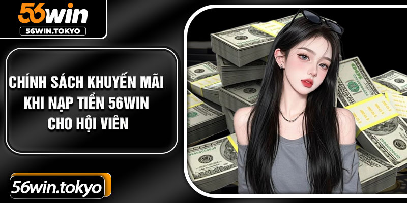 Chính sách khuyến mãi khi nạp tiền 56Win cho hội viên