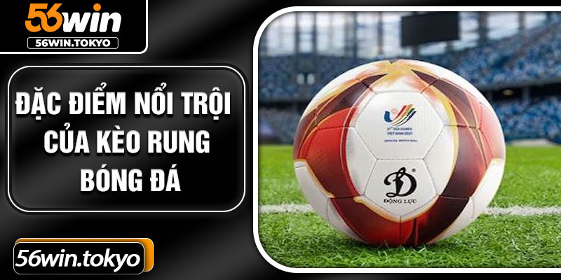 Đặc điểm nổi trội của kèo rung bóng đá