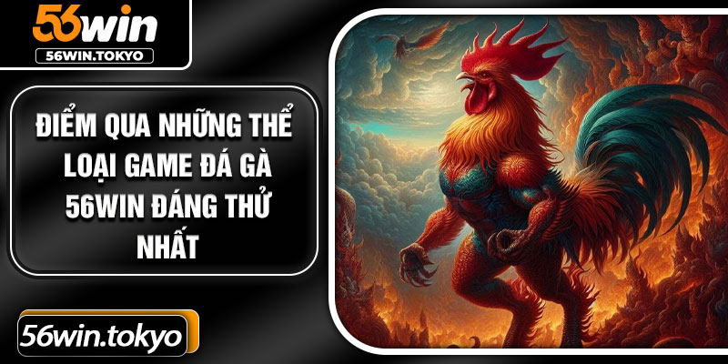 Điểm qua những thể loại game đá gà 56Win đáng thử nhất