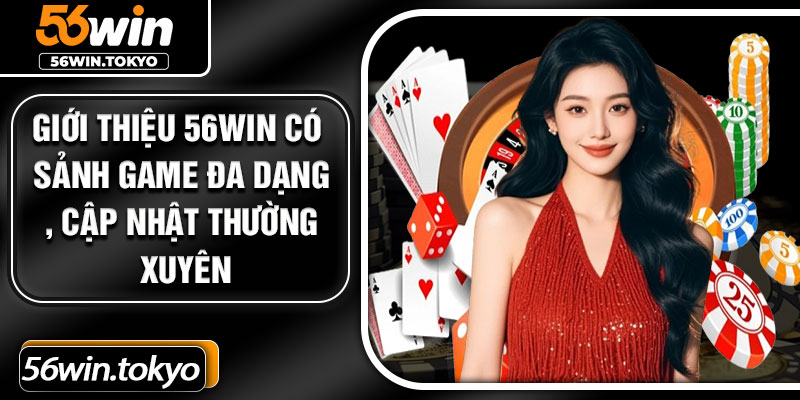 Giới thiệu 56Win có sảnh game đa dạng, cập nhật thường xuyên