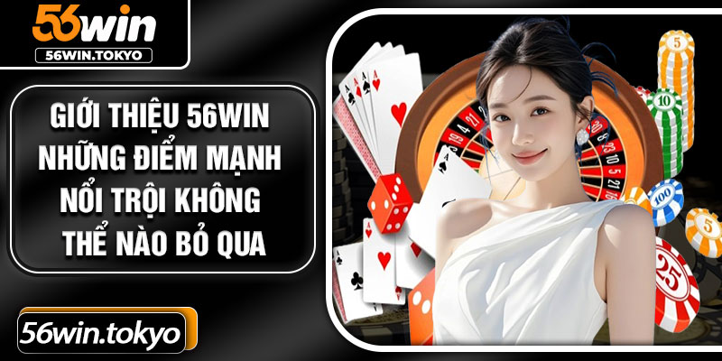 Giới thiệu 56Win những điểm mạnh nổi trội không thể nào bỏ qua