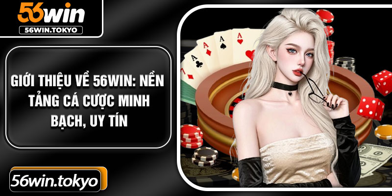 Giới thiệu về 56Win: Nền tảng cá cược minh bạch, uy tín