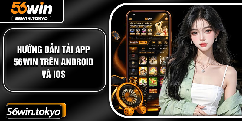 Hướng dẫn tải app 56Win trên Android và iOS