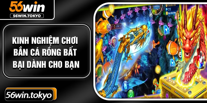 Kinh nghiệm chơi bắn cá Rồng bất bại dành cho bạn