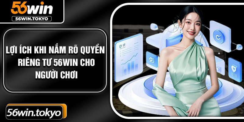 Lợi ích khi nắm rõ quyền riêng tư 56win cho người chơi
