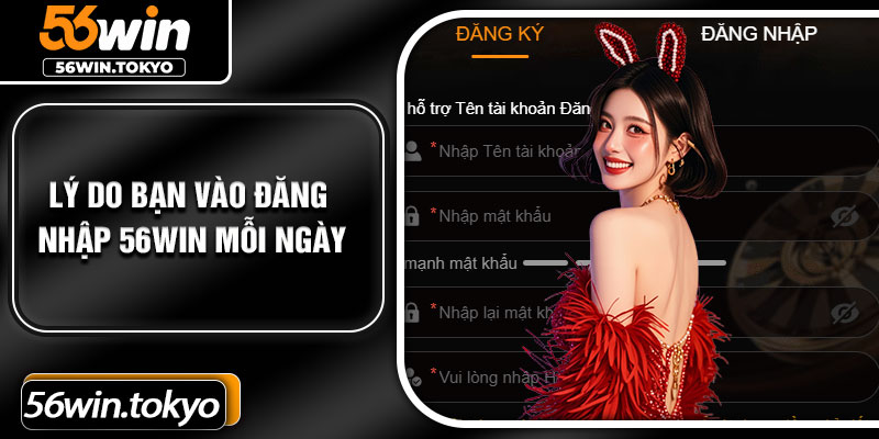 Lý Do Bạn Vào Đăng Nhập 56Win Mỗi Ngày