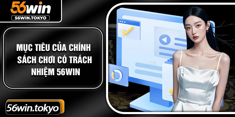 Mục tiêu của chính sách chơi có trách nhiệm 56Win