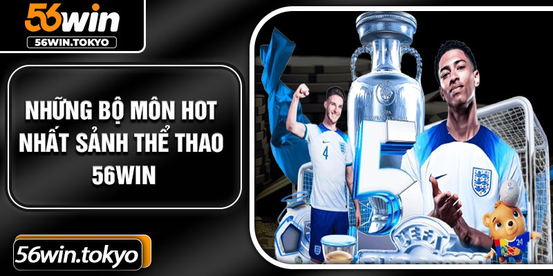 Những bộ môn hot nhất sảnh thể thao 56Win
