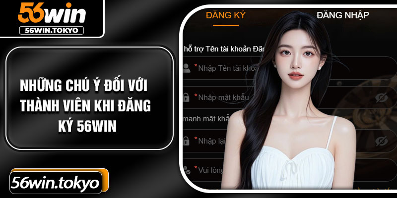 Những chú ý đối với thành viên khi đăng ký 56Win