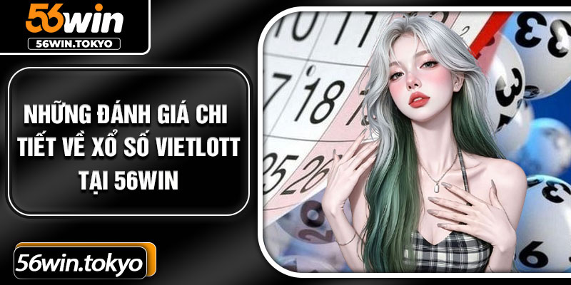 Những đánh giá chi tiết về xổ số Vietlott tại 56Win