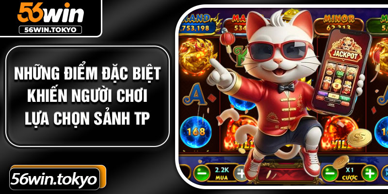 Những điểm đặc biệt khiến người chơi lựa chọn sảnh TP