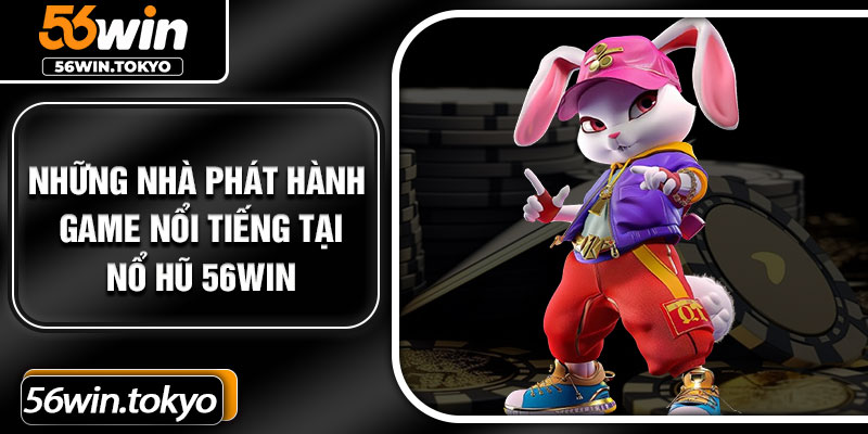 Những nhà phát hành game nổi tiếng tại nổ hũ 56Win
