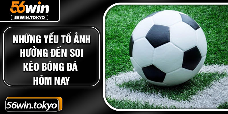 Những yếu tố ảnh hưởng đến soi kèo bóng đá hôm nay