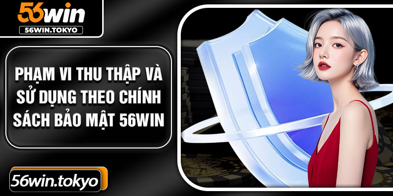 Phạm vi thu thập và sử dụng theo chính sách bảo mật 56Win