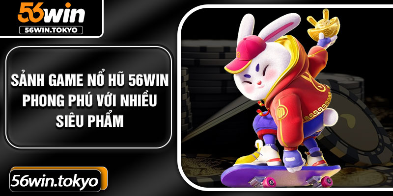 Sảnh game nổ hũ 56Win phong phú với nhiều siêu phẩm