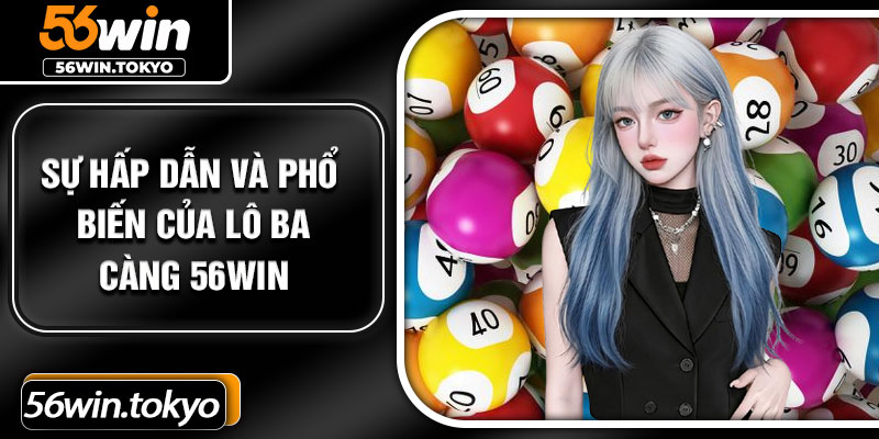 Sự hấp dẫn và phổ biến của lô ba càng 56Win