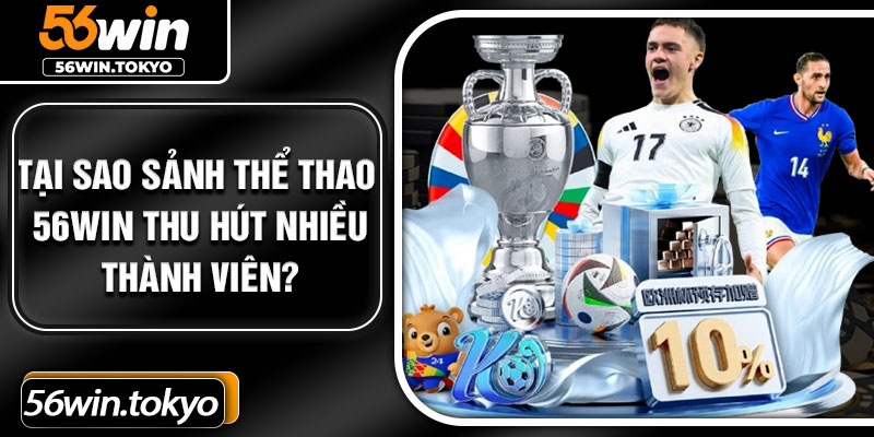 Tại sao sảnh thể thao 56Win thu hút nhiều thành viên?