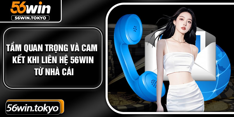 Tầm quan trọng và cam kết khi liên hệ 56Win từ nhà cái