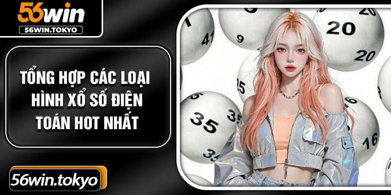 Tổng hợp các loại hình xổ số điện toán hot nhất
