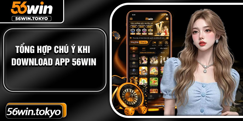 Tổng hợp chú ý khi download app 56Win