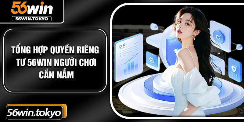 Tổng hợp quyền riêng tư 56Win người chơi cần nắm