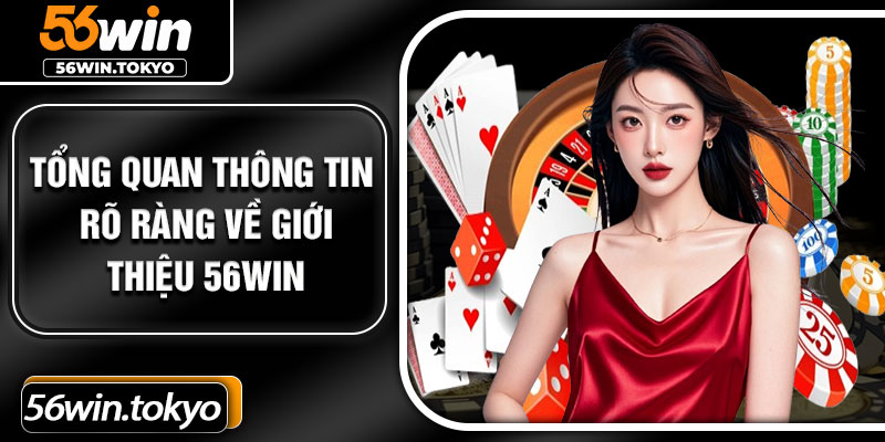 Tổng quan thông tin rõ ràng về giới thiệu 56Win