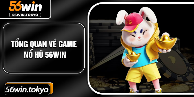 Tổng quan về game nổ hũ 56Win