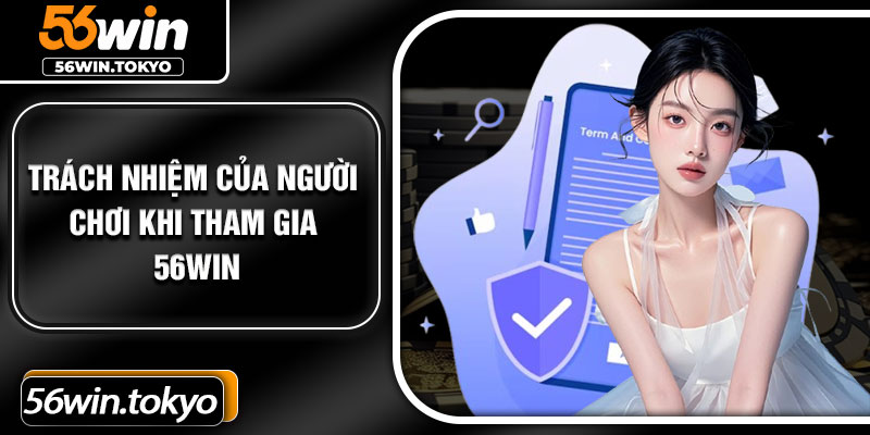 Trách nhiệm của người chơi khi tham gia 56Win
