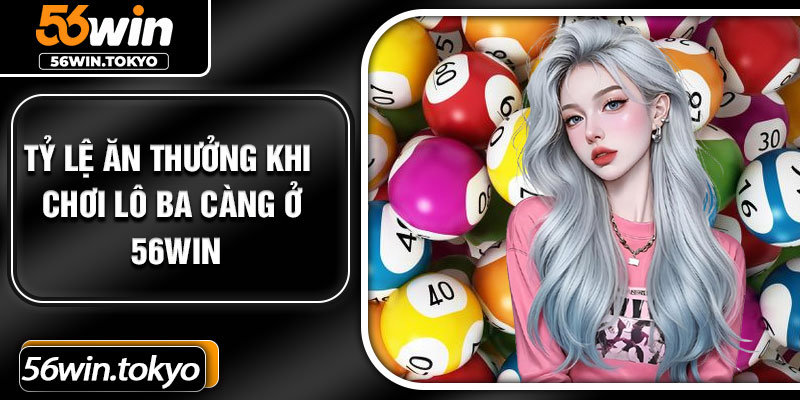 Tỷ lệ ăn thưởng khi chơi lô ba càng ở 56Win