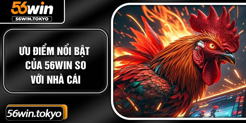 Ưu điểm nổi bật của 56Win so với nhà cái