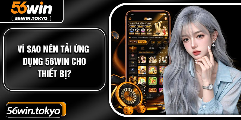 Vì sao nên tải ứng dụng 56Win cho thiết bị?