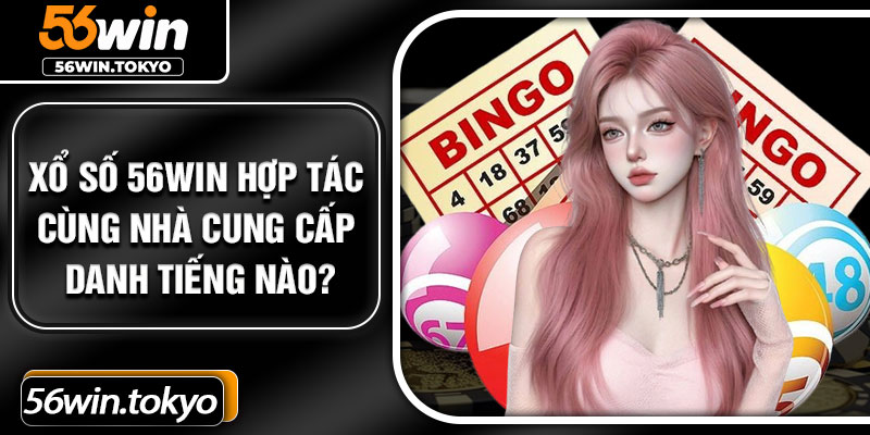 Xổ số 56Win hợp tác cùng nhà cung cấp danh tiếng nào?