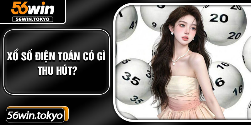 Xổ số điện toán có gì thu hút?